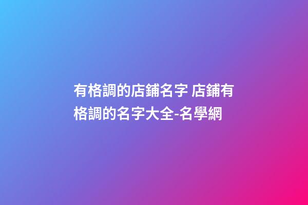 有格調的店鋪名字 店鋪有格調的名字大全-名學網
